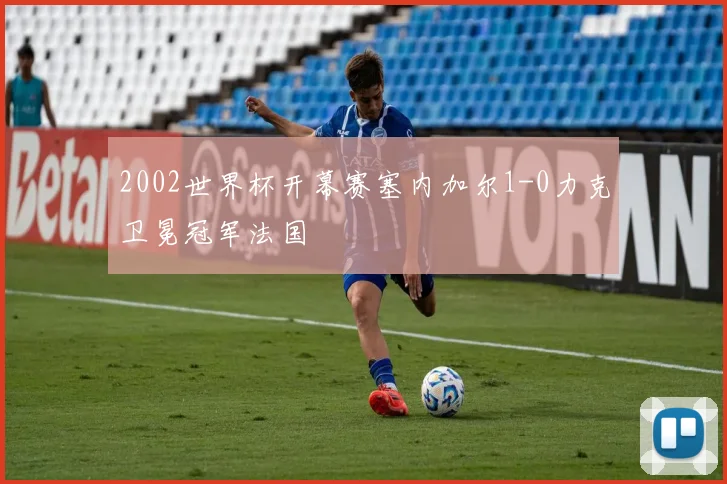2002世界杯开幕赛塞内加尔1-0力克卫冕冠军法国