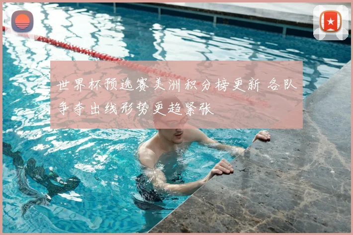 世界杯预选赛美洲积分榜更新 各队争夺出线形势更趋紧张