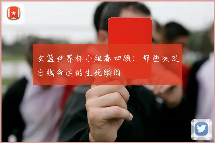 女篮世界杯小组赛回顾:那些决定出线命运的生死瞬间