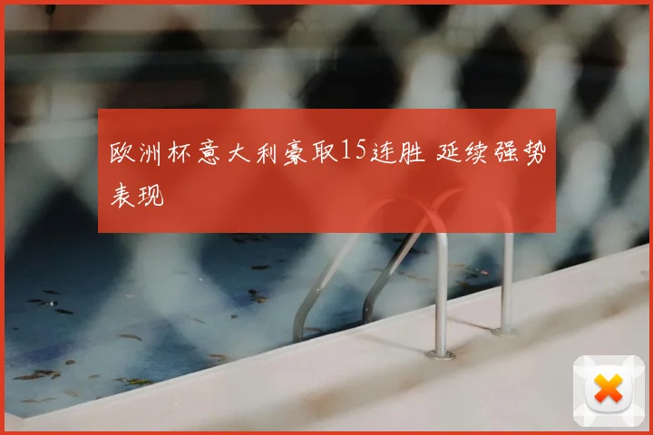 欧洲杯意大利豪取15连胜 延续强势表现