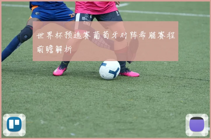 世界杯预选赛葡萄牙对阵希腊赛程前瞻解析