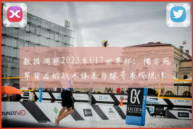 数据洞察2023年U17世界杯:揭示冠军背后的战术体系与球员表现规律