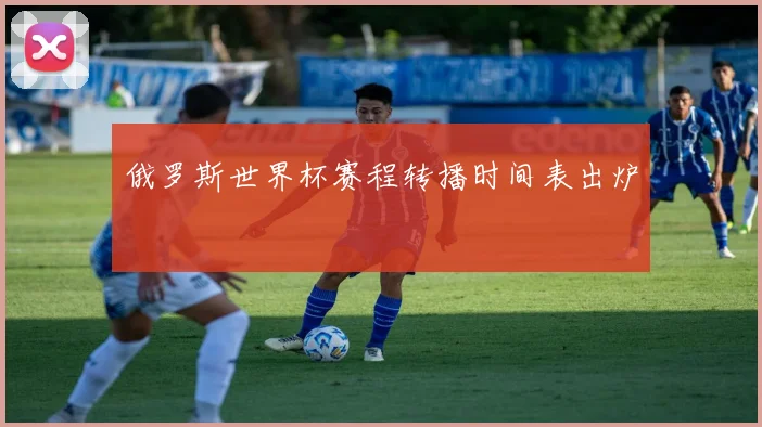 俄罗斯世界杯赛程转播时间表出炉