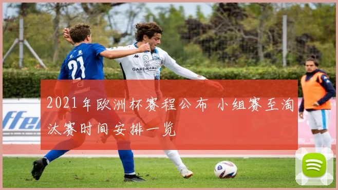 2021年欧洲杯赛程公布 小组赛至淘汰赛时间安排一览