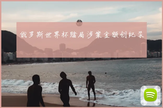 俄罗斯世界杯赌局涉案金额创纪录