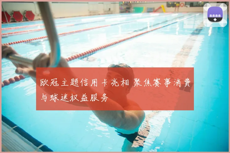欧冠主题信用卡亮相 聚焦赛事消费与球迷权益服务