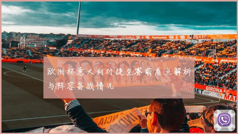欧洲杯意大利对捷克赛前看点解析与阵容备战情况