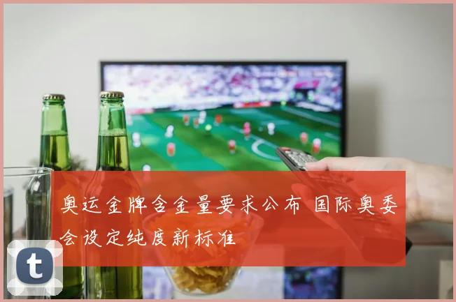 奥运金牌含金量要求公布 国际奥委会设定纯度新标准