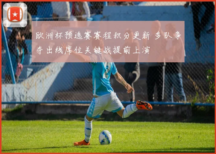 欧洲杯预选赛赛程积分更新 多队争夺出线席位关键战提前上演