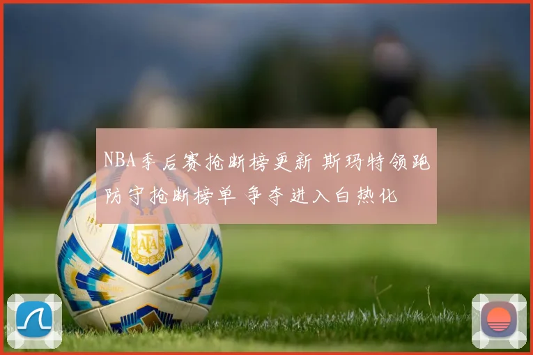NBA季后赛抢断榜更新 斯玛特领跑防守抢断榜单 争夺进入白热化