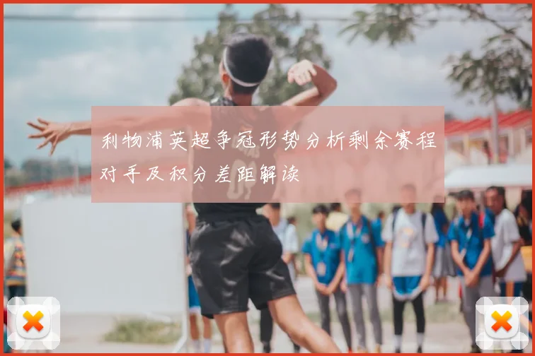 利物浦英超争冠形势分析剩余赛程对手及积分差距解读