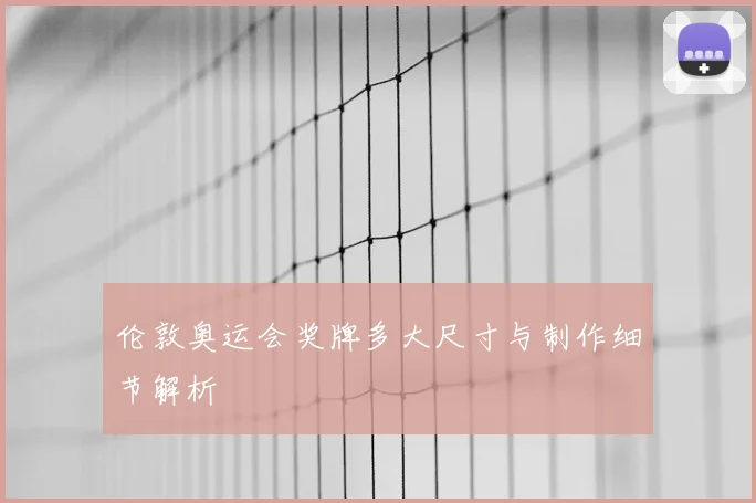 伦敦奥运会奖牌多大尺寸与制作细节解析
