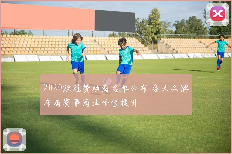 2020欧冠赞助商名单公布 各大品牌布局赛事商业价值提升