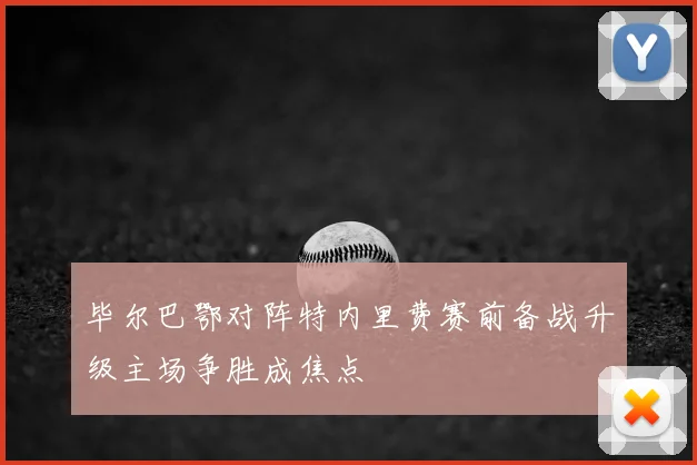 毕尔巴鄂对阵特内里费赛前备战升级主场争胜成焦点