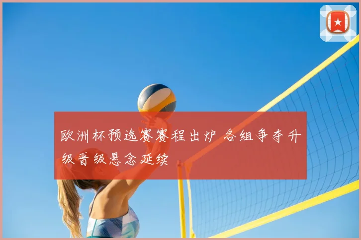 欧洲杯预选赛赛程出炉 各组争夺升级晋级悬念延续