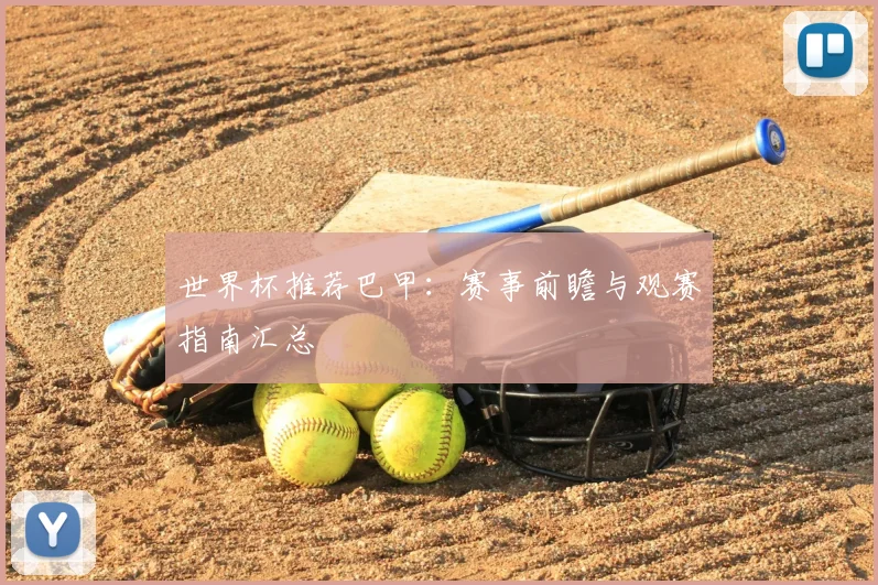 世界杯推荐巴甲:赛事前瞻与观赛指南汇总