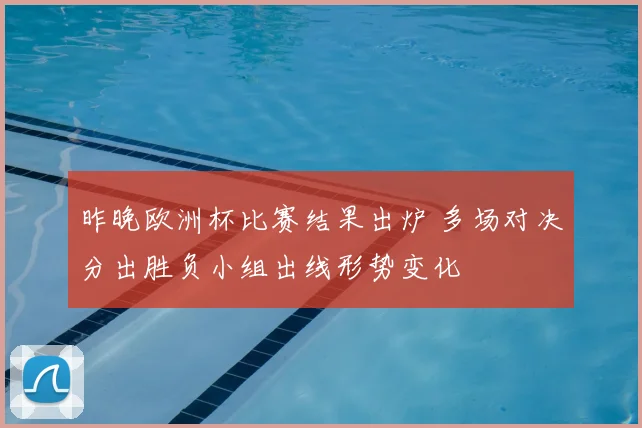昨晚欧洲杯比赛结果出炉 多场对决分出胜负小组出线形势变化