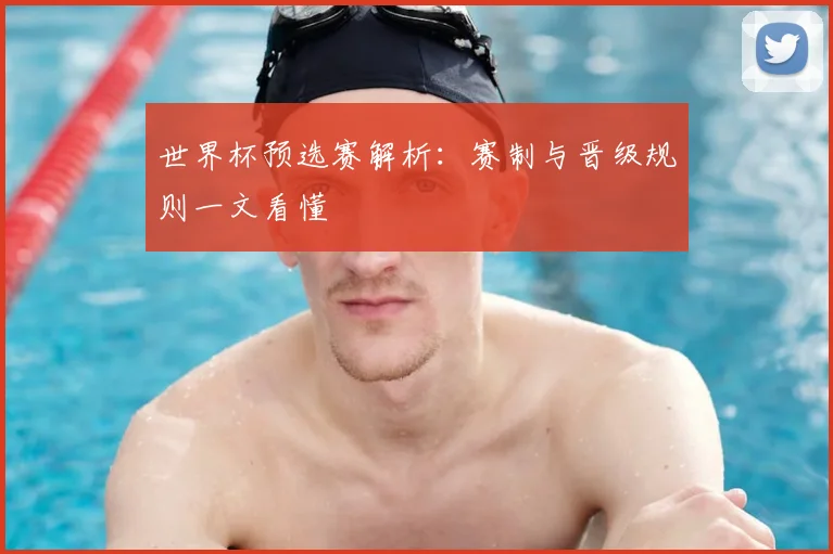 世界杯预选赛解析:赛制与晋级规则一文看懂