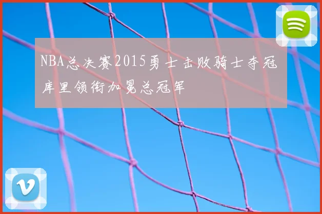 NBA总决赛2015勇士击败骑士夺冠 库里领衔加冕总冠军