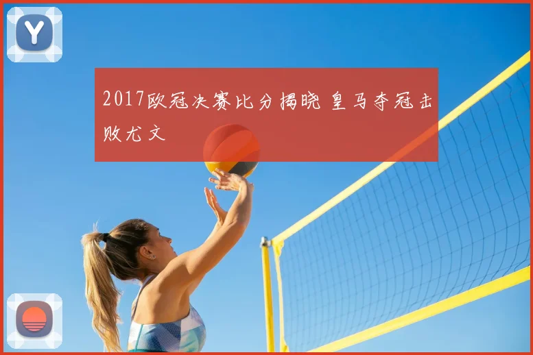 2017欧冠决赛比分揭晓 皇马夺冠击败尤文