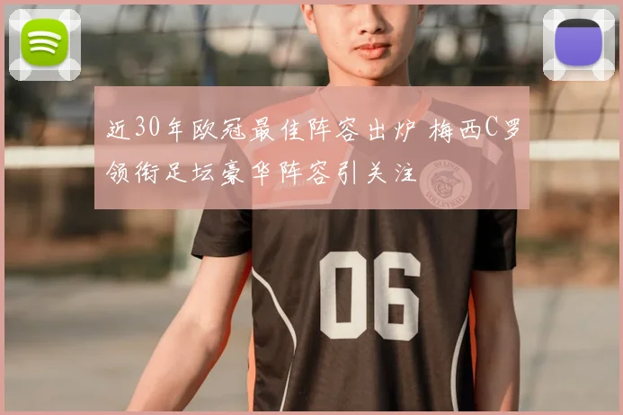 近30年欧冠最佳阵容出炉 梅西C罗领衔足坛豪华阵容引关注