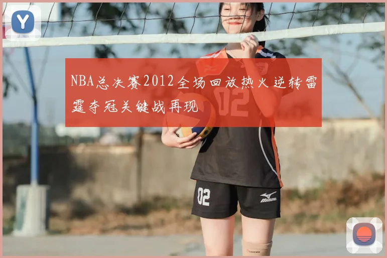 NBA总决赛2012全场回放热火逆转雷霆夺冠关键战再现