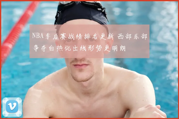 NBA季后赛战绩排名更新 西部东部争夺白热化出线形势更明朗