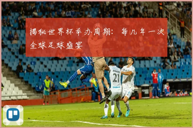 揭秘世界杯举办周期:每几年一次全球足球盛宴