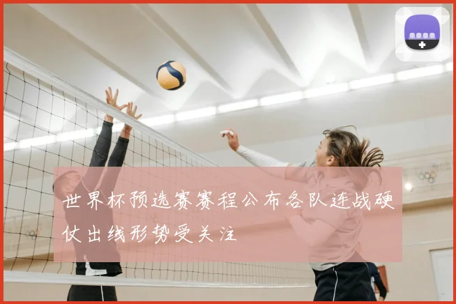 世界杯预选赛赛程公布各队连战硬仗出线形势受关注