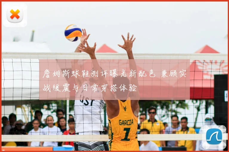 詹姆斯球鞋测评曝光新配色 兼顾实战缓震与日常穿搭体验