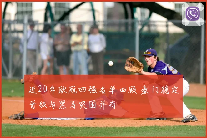 近20年欧冠四强名单回顾 豪门稳定晋级与黑马突围并存