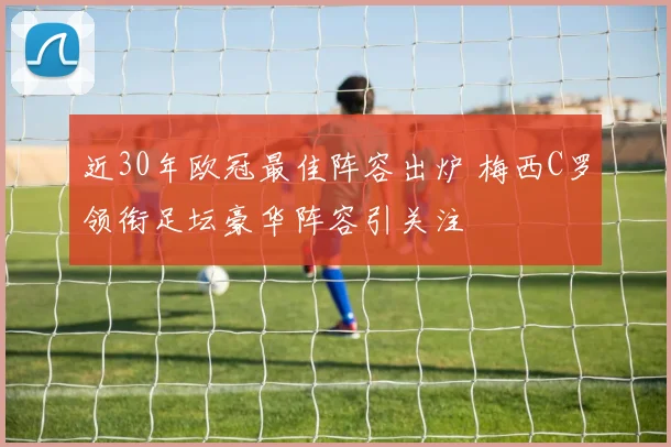 近30年欧冠最佳阵容出炉 梅西C罗领衔足坛豪华阵容引关注