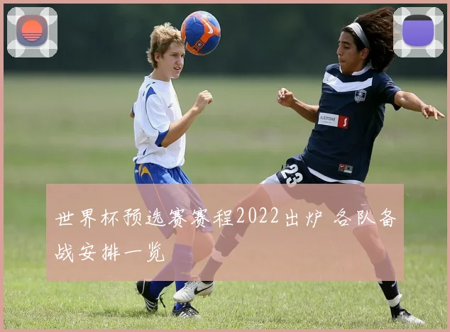 世界杯预选赛赛程2022出炉 各队备战安排一览