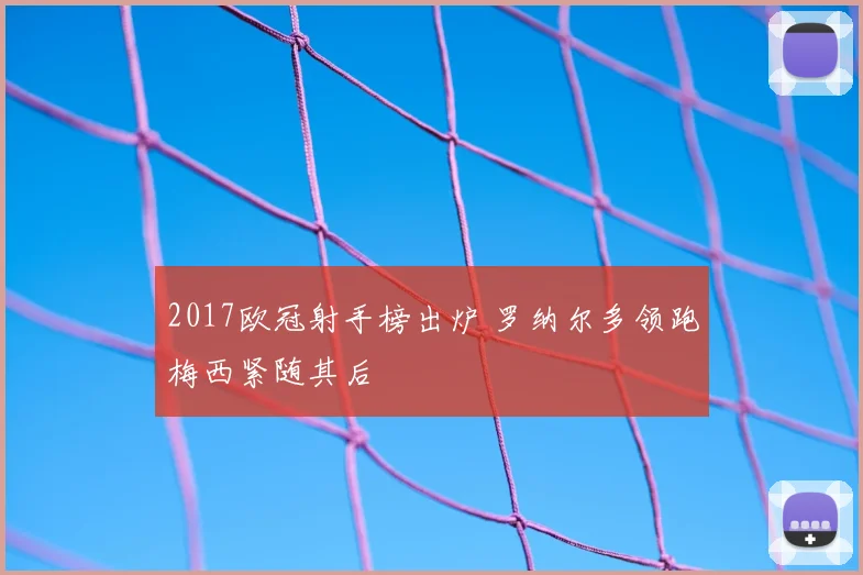 2017欧冠射手榜出炉 罗纳尔多领跑梅西紧随其后