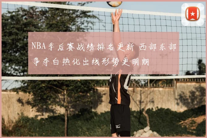 NBA季后赛战绩排名更新 西部东部争夺白热化出线形势更明朗