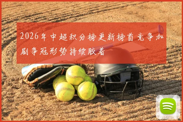 2026年中超积分榜更新榜首竞争加剧争冠形势持续胶着