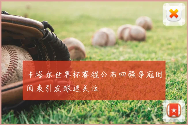 卡塔尔世界杯赛程公布四强争冠时间表引发球迷关注