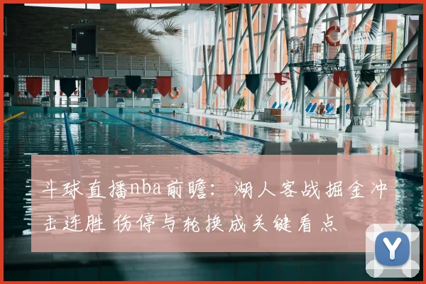 斗球直播nba前瞻：湖人客战掘金冲击连胜 伤停与轮换成关键看点