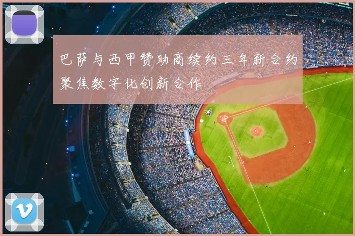 巴萨与西甲赞助商续约三年新合约聚焦数字化创新合作